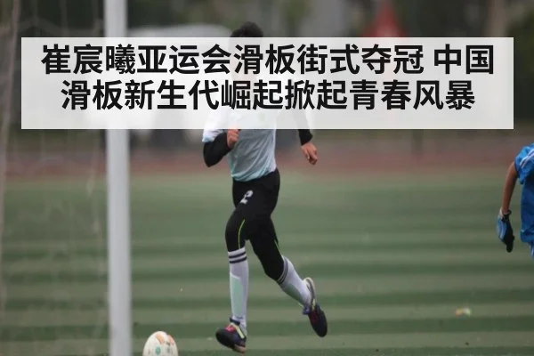 崔宸曦亚运会滑板街式夺冠 中国滑板新生代崛起掀起青春风暴（c7）