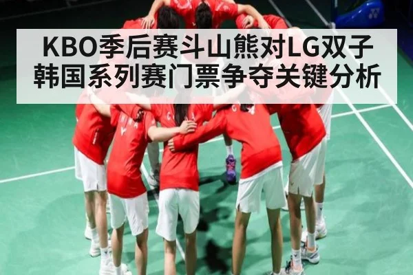 KBO季后赛斗山熊对LG双子韩国系列赛门票争夺关键分析（c7c7.app）