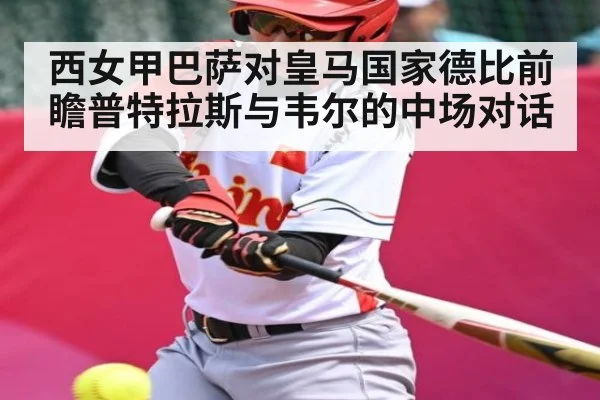 西女甲巴萨对皇马国家德比前瞻普特拉斯与韦尔的中场对话（www.c7c7.app）