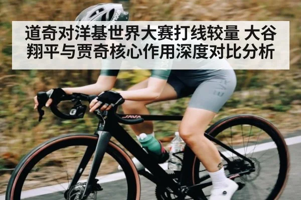 道奇对洋基世界大赛打线较量 大谷翔平与贾奇核心作用深度对比分析