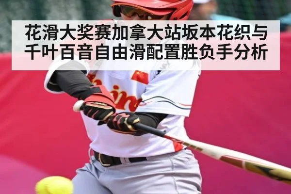 花滑大奖赛加拿大站坂本花织与千叶百音自由滑配置胜负手分析