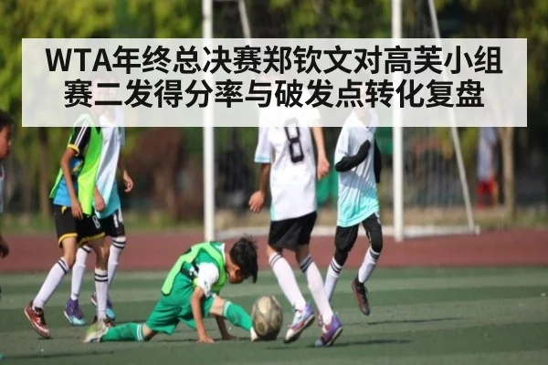WTA年终总决赛郑钦文对高芙小组赛二发得分率与破发点转化复盘